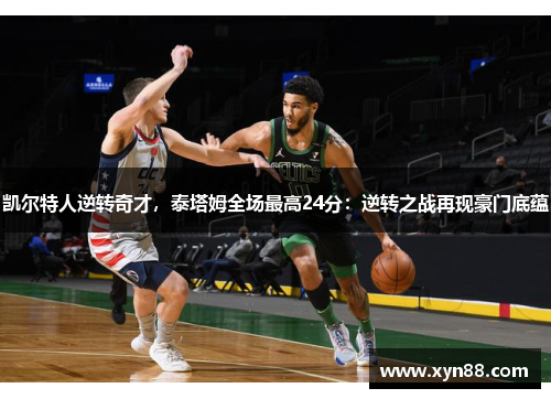 凯尔特人逆转奇才，泰塔姆全场最高24分：逆转之战再现豪门底蕴