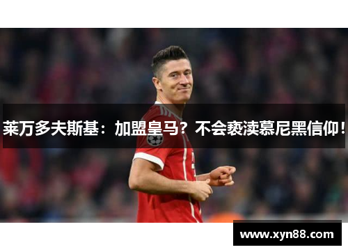 莱万多夫斯基：加盟皇马？不会亵渎慕尼黑信仰！