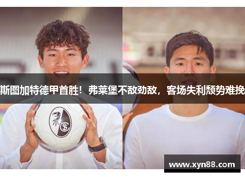 斯图加特德甲首胜！弗莱堡不敌劲敌，客场失利颓势难挽