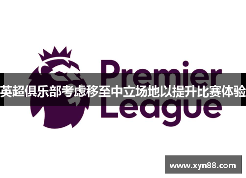 英超俱乐部考虑移至中立场地以提升比赛体验