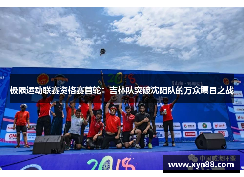极限运动联赛资格赛首轮：吉林队突破沈阳队的万众瞩目之战