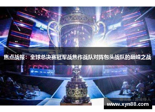焦点战报：全球总决赛冠军战焦作战队对阵包头战队的巅峰之战