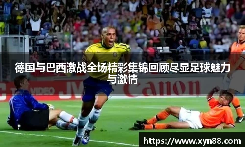 德国与巴西激战全场精彩集锦回顾尽显足球魅力与激情
