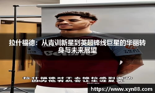 拉什福德：从青训新星到英超锋线巨星的华丽转身与未来展望