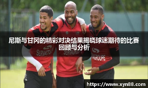 尼斯与甘冈的精彩对决结果揭晓球迷期待的比赛回顾与分析