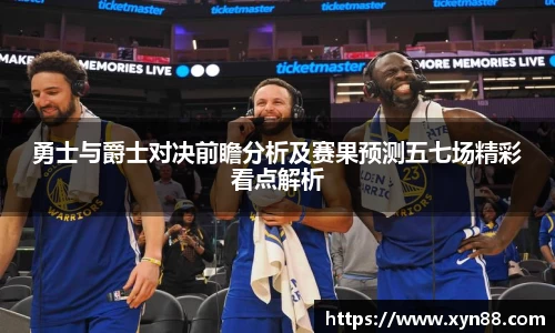 勇士与爵士对决前瞻分析及赛果预测五七场精彩看点解析